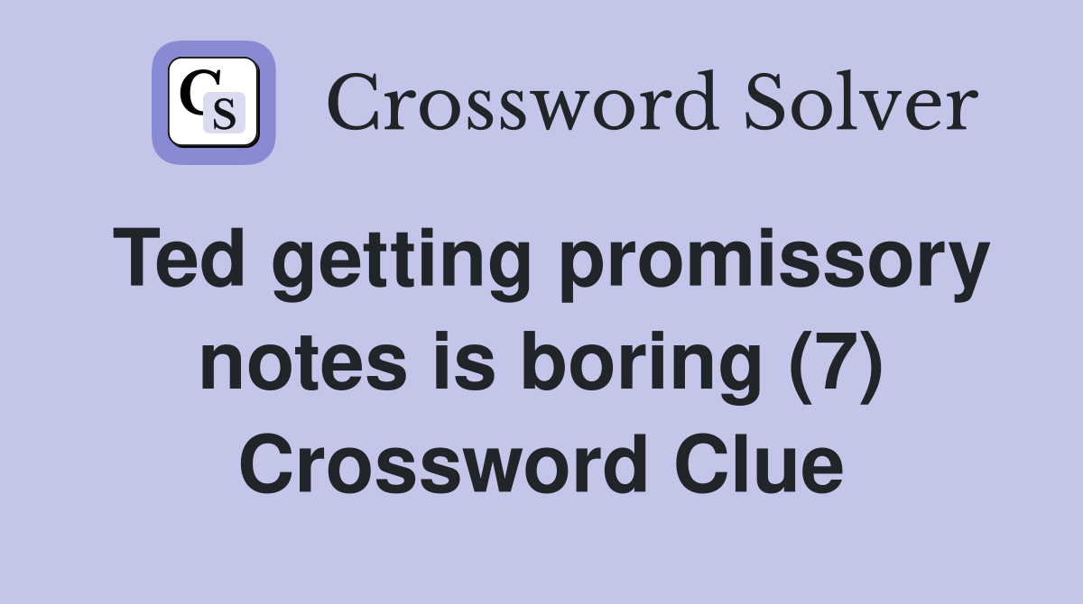 Ted getting promissory notes is boring (7) Crossword Clue Answers